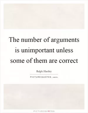 The number of arguments is unimportant unless some of them are correct Picture Quote #1