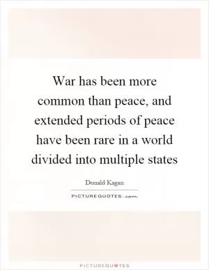 War has been more common than peace, and extended periods of peace have been rare in a world divided into multiple states Picture Quote #1