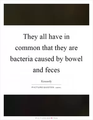 They all have in common that they are bacteria caused by bowel and feces Picture Quote #1