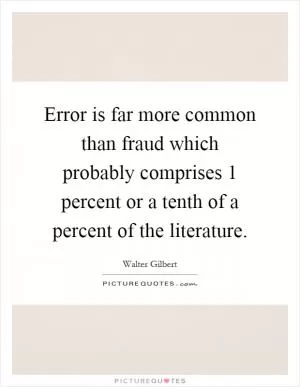 Error is far more common than fraud which probably comprises 1 percent or a tenth of a percent of the literature Picture Quote #1