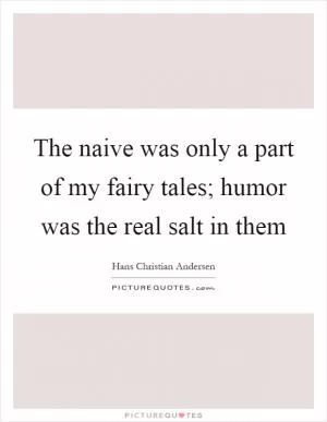 The naive was only a part of my fairy tales; humor was the real salt in them Picture Quote #1