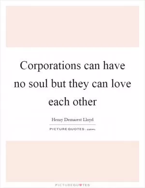 Corporations can have no soul but they can love each other Picture Quote #1