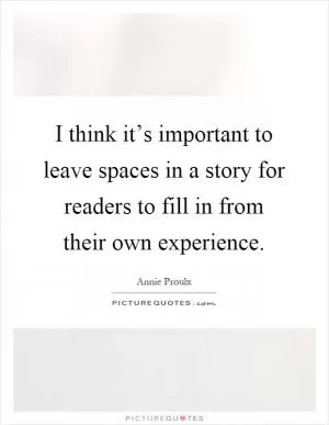 I think it’s important to leave spaces in a story for readers to fill in from their own experience Picture Quote #1