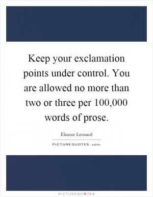 Keep your exclamation points under control. You are allowed no more than two or three per 100,000 words of prose Picture Quote #1
