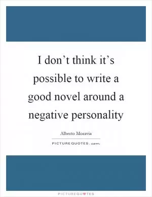 I don’t think it’s possible to write a good novel around a negative personality Picture Quote #1