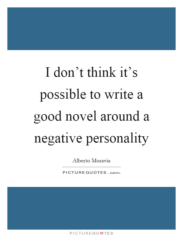 I don't think it's possible to write a good novel around a negative personality Picture Quote #1