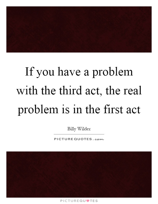 If you have a problem with the third act, the real problem is in the first act Picture Quote #1