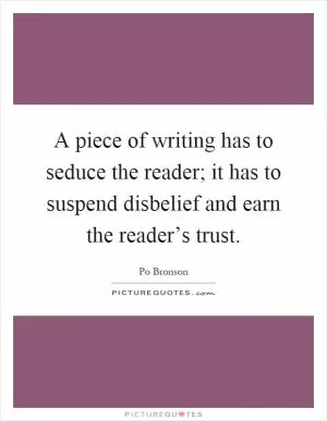 A piece of writing has to seduce the reader; it has to suspend disbelief and earn the reader’s trust Picture Quote #1