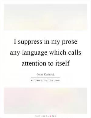 I suppress in my prose any language which calls attention to itself Picture Quote #1