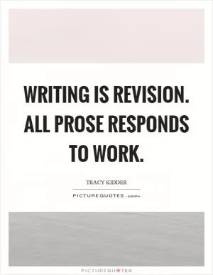 Writing is revision. All prose responds to work Picture Quote #1