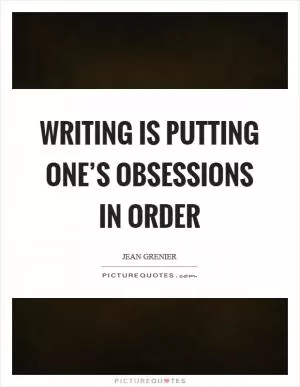 Writing is putting one’s obsessions in order Picture Quote #1