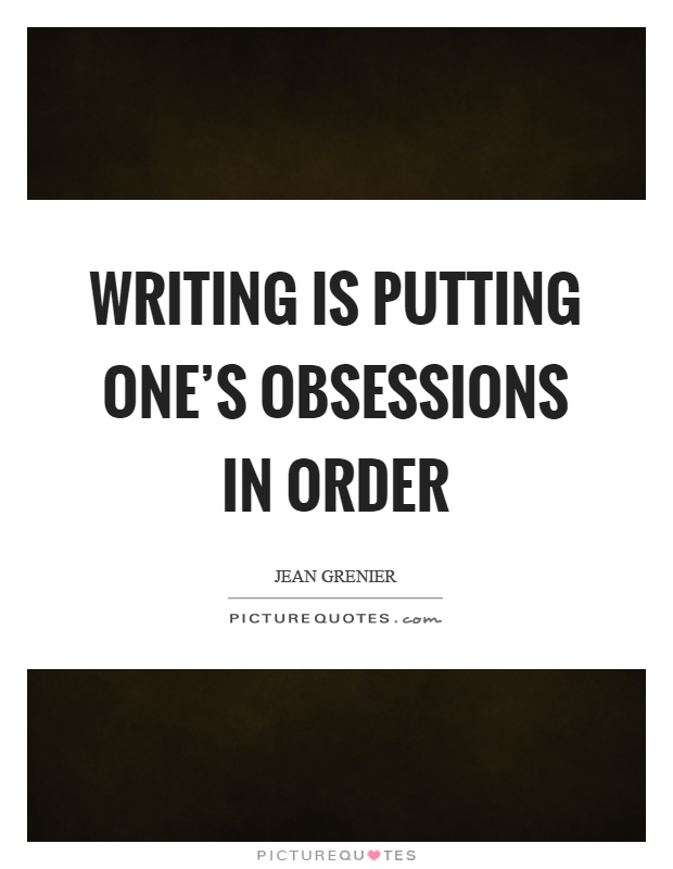 Writing is putting one's obsessions in order Picture Quote #1