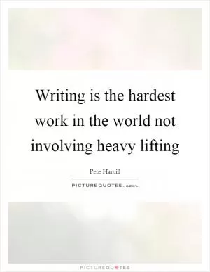 Writing is the hardest work in the world not involving heavy lifting Picture Quote #1
