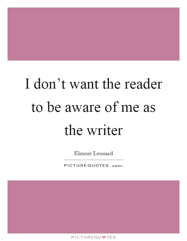 I don't want the reader to be aware of me as the writer Picture Quote #1