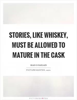 Stories, like whiskey, must be allowed to mature in the cask Picture Quote #1