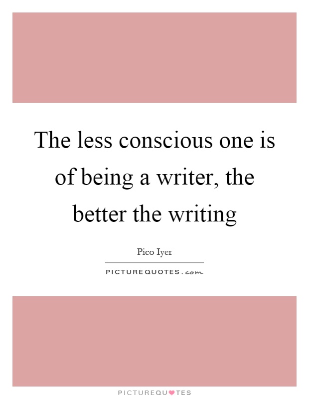 The less conscious one is of being a writer, the better the writing Picture Quote #1
