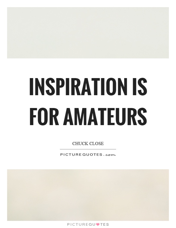 Inspiration is for amateurs Picture Quote #1