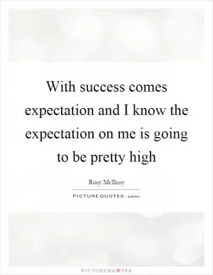 With success comes expectation and I know the expectation on me is going to be pretty high Picture Quote #1