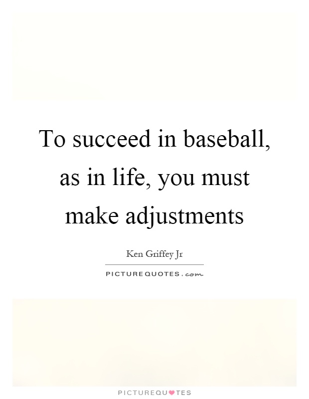 To succeed in baseball, as in life, you must make adjustments Picture Quote #1
