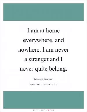 I am at home everywhere, and nowhere. I am never a stranger and I never quite belong Picture Quote #1