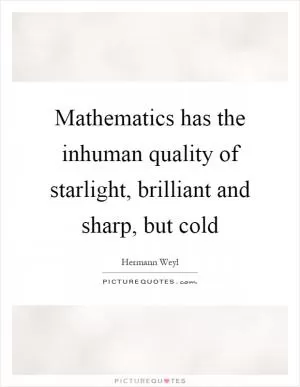 Mathematics has the inhuman quality of starlight, brilliant and sharp, but cold Picture Quote #1