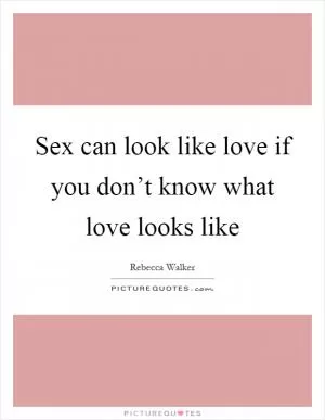 Sex can look like love if you don’t know what love looks like Picture Quote #1