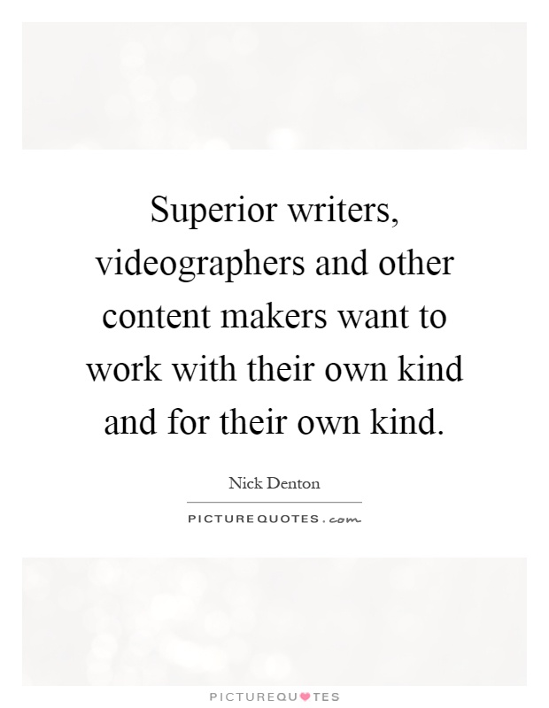 Superior writers, videographers and other content makers want to work with their own kind and for their own kind Picture Quote #1