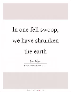 In one fell swoop, we have shrunken the earth Picture Quote #1