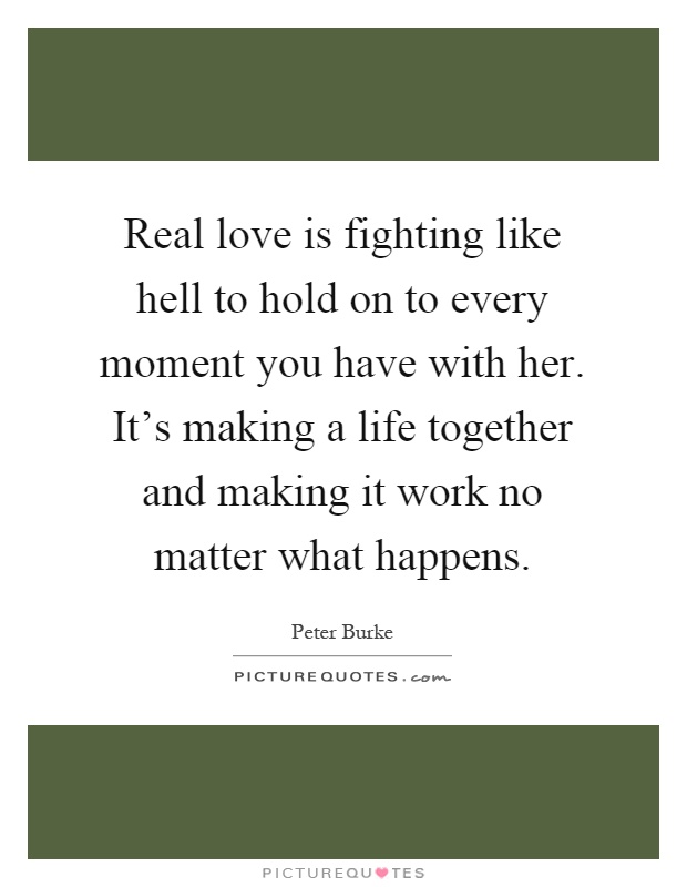 Real love is fighting like hell to hold on to every moment you have with her. It's making a life together and making it work no matter what happens Picture Quote #1