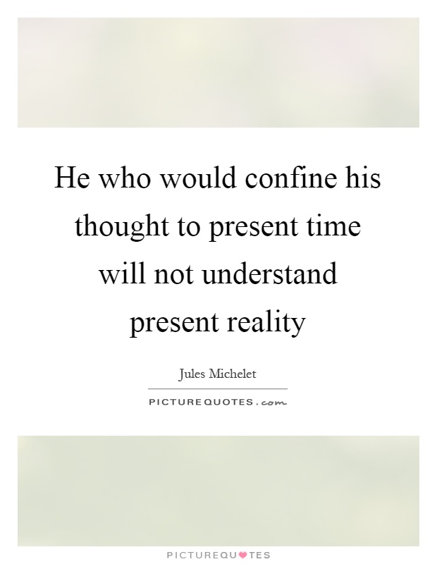 He who would confine his thought to present time will not understand present reality Picture Quote #1