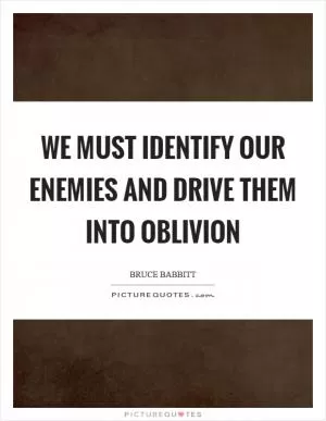 We must identify our enemies and drive them into oblivion Picture Quote #1
