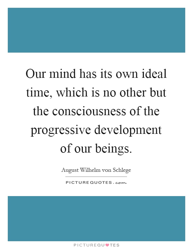 Our mind has its own ideal time, which is no other but the consciousness of the progressive development of our beings Picture Quote #1