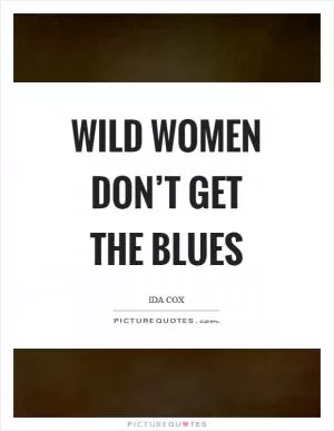 Wild women don’t get the blues Picture Quote #1