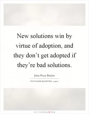 New solutions win by virtue of adoption, and they don’t get adopted if they’re bad solutions Picture Quote #1