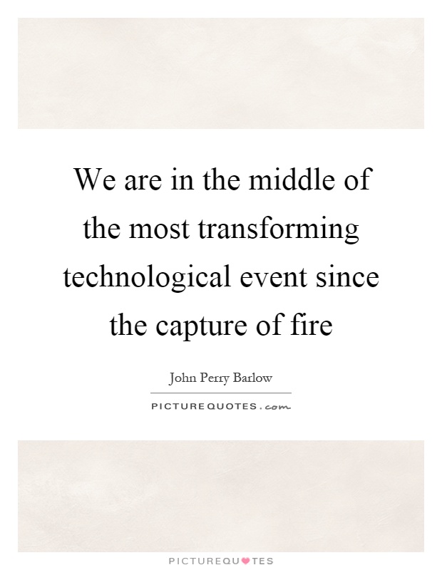 We are in the middle of the most transforming technological event since the capture of fire Picture Quote #1