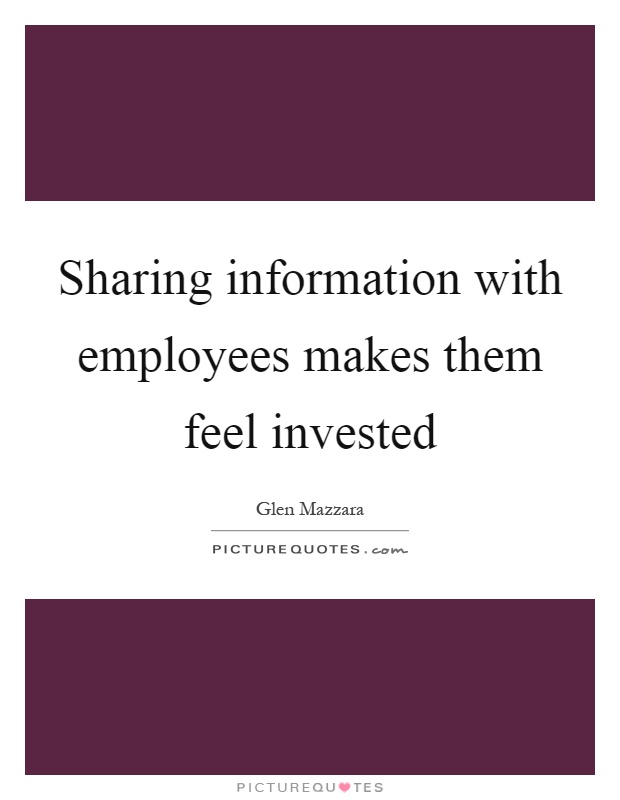 Sharing information with employees makes them feel invested Picture Quote #1