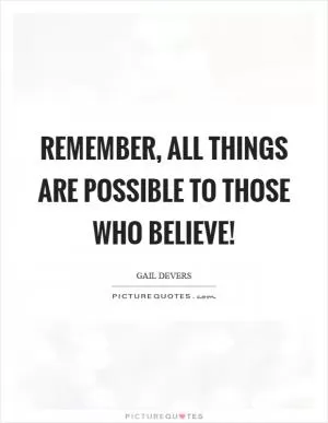Remember, all things are possible to those who believe! Picture Quote #1