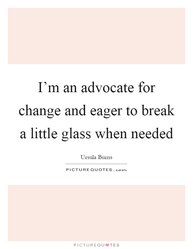 I'm an advocate for change and eager to break a little glass when needed Picture Quote #1