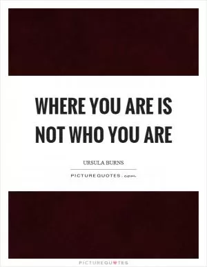 Where you are is not who you are Picture Quote #1