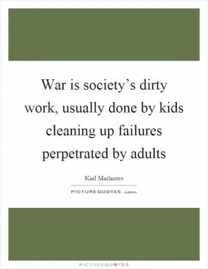 War is society’s dirty work, usually done by kids cleaning up failures perpetrated by adults Picture Quote #1