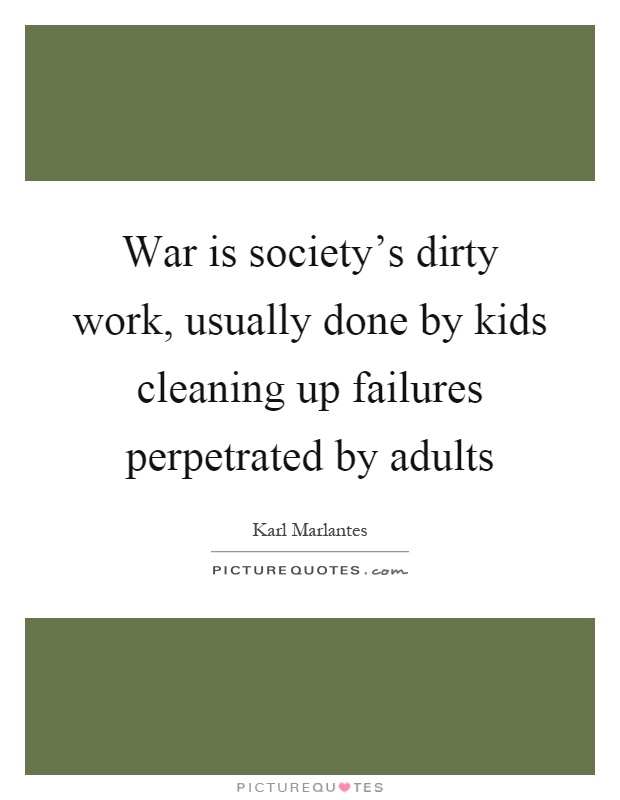 War is society's dirty work, usually done by kids cleaning up failures perpetrated by adults Picture Quote #1