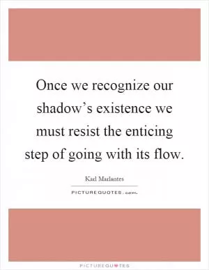 Once we recognize our shadow’s existence we must resist the enticing step of going with its flow Picture Quote #1