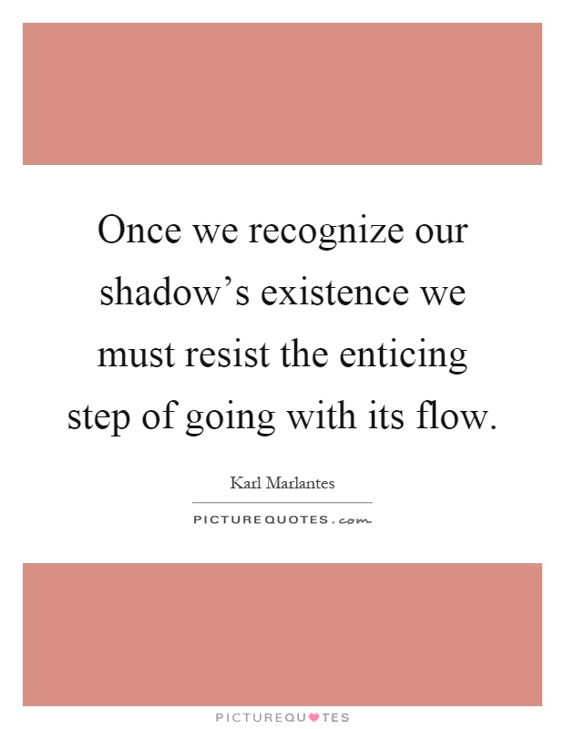 Once we recognize our shadow's existence we must resist the enticing step of going with its flow Picture Quote #1