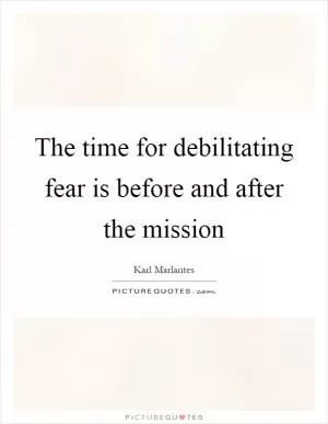 The time for debilitating fear is before and after the mission Picture Quote #1