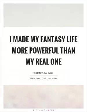 I made my fantasy life more powerful than my real one Picture Quote #1
