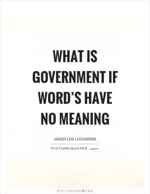 What is government if word’s have no meaning Picture Quote #1