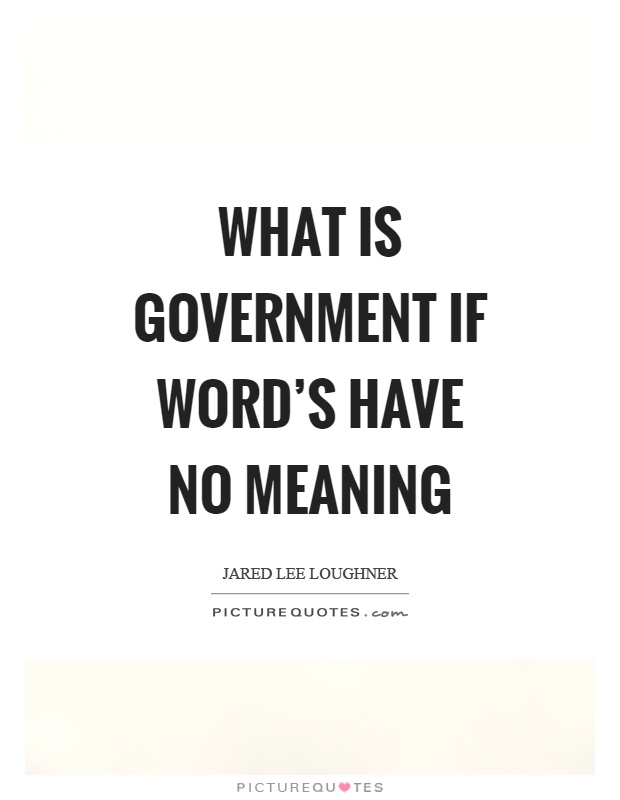 What is government if word's have no meaning Picture Quote #1
