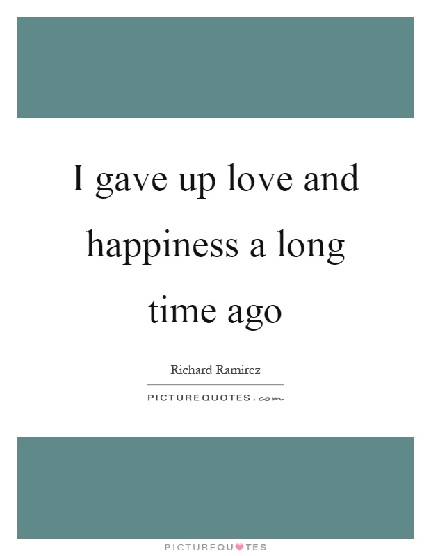 I gave up love and happiness a long time ago Picture Quote #1