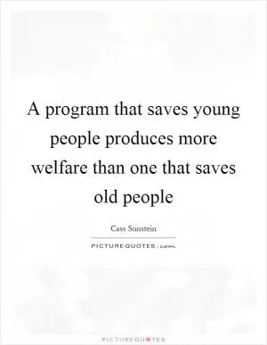 A program that saves young people produces more welfare than one that saves old people Picture Quote #1
