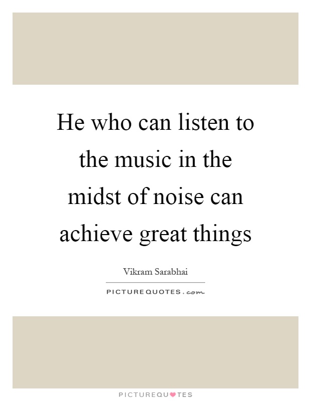 He who can listen to the music in the midst of noise can achieve great things Picture Quote #1